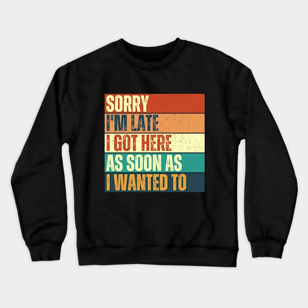 Sorry I'm Late I Got Here As Soon As I Wanted To Funny Crewneck Sweatshirt by TeeTopiaNovelty